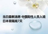 当日最新消息 中国阳性人员入境日本需隔离7天