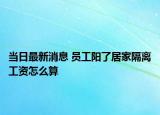 当日最新消息 员工阳了居家隔离工资怎么算