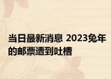 当日最新消息 2023兔年的邮票遭到吐槽