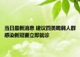 当日最新消息 建议四类脆弱人群感染新冠要立即就诊