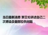 当日最新消息 郭艾伦讲述自己二次感染及腿部拉伤问题