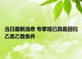 当日最新消息 专家现已具备回归乙类乙管条件