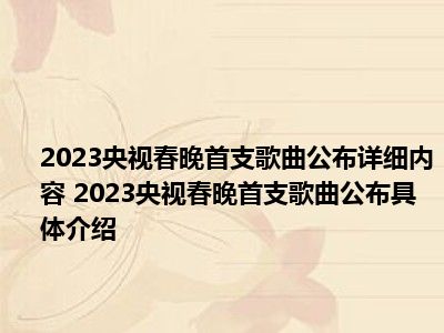 2023央视春晚首支歌曲公布详细内容 2023央视春晚首支歌曲公布具体介绍