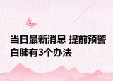 当日最新消息 提前预警白肺有3个办法
