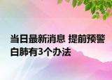 当日最新消息 提前预警白肺有3个办法