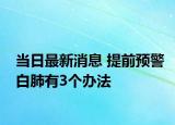 当日最新消息 提前预警白肺有3个办法