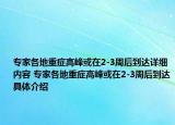 专家各地重症高峰或在2-3周后到达详细内容 专家各地重症高峰或在2-3周后到达具体介绍