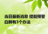 当日最新消息 提前预警白肺有3个办法