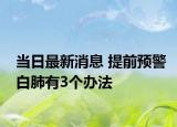 当日最新消息 提前预警白肺有3个办法