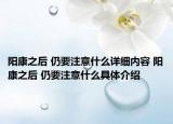 阳康之后 仍要注意什么详细内容 阳康之后 仍要注意什么具体介绍