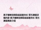 男子猥亵技师称叔叔是市长 警方通报详细内容 男子猥亵技师称叔叔是市长 警方通报具体介绍