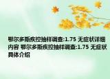 鄂尔多斯疾控抽样调查:1.75 无症状详细内容 鄂尔多斯疾控抽样调查:1.75 无症状具体介绍