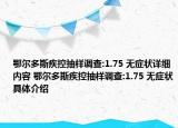 鄂尔多斯疾控抽样调查:1.75 无症状详细内容 鄂尔多斯疾控抽样调查:1.75 无症状具体介绍