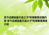 至今没感染是天选之子?专家解答详细内容 至今没感染是天选之子?专家解答具体介绍