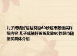 儿子成绩好爸爸奖励60秒超市随便买详细内容 儿子成绩好爸爸奖励60秒超市随便买具体介绍