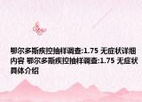 鄂尔多斯疾控抽样调查:1.75 无症状详细内容 鄂尔多斯疾控抽样调查:1.75 无症状具体介绍