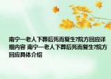 南宁一老人下葬后死而复生?院方回应详细内容 南宁一老人下葬后死而复生?院方回应具体介绍