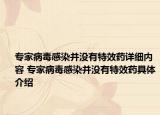 专家病毒感染并没有特效药详细内容 专家病毒感染并没有特效药具体介绍