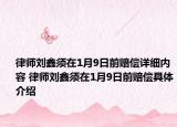 律师刘鑫须在1月9日前赔偿详细内容 律师刘鑫须在1月9日前赔偿具体介绍