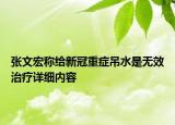 张文宏称给新冠重症吊水是无效治疗详细内容