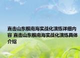 直击山东舰南海实战化演练详细内容 直击山东舰南海实战化演练具体介绍