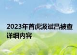2023年首虎汲斌昌被查详细内容