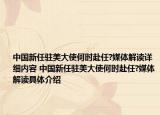 中国新任驻美大使何时赴任?媒体解读详细内容 中国新任驻美大使何时赴任?媒体解读具体介绍