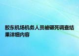 胶东机场机务人员被碾死调查结果详细内容