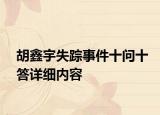 胡鑫宇失踪事件十问十答详细内容