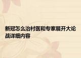 新冠怎么治村医和专家展开大论战详细内容