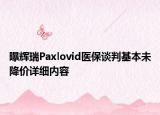 曝辉瑞Paxlovid医保谈判基本未降价详细内容