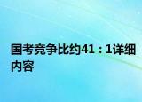 国考竞争比约41 : 1详细内容