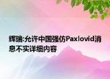 辉瑞:允许中国强仿Paxlovid消息不实详细内容