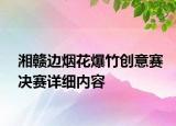 湘赣边烟花爆竹创意赛决赛详细内容
