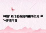 种植1颗牙的费用有望降低约50%详细内容