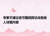 专家不建议春节期间探访未阳老人详细内容