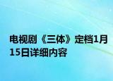 电视剧《三体》定档1月15日详细内容