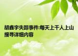 胡鑫宇失踪事件:每天上千人上山搜寻详细内容