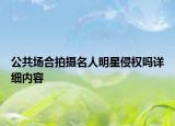 公共场合拍摄名人明星侵权吗详细内容
