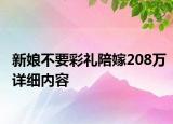 新娘不要彩礼陪嫁208万详细内容
