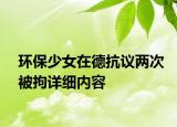 环保少女在德抗议两次被拘详细内容