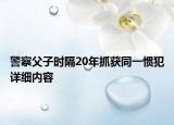 警察父子时隔20年抓获同一惯犯详细内容