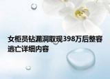 女柜员钻漏洞取现398万后整容逃亡详细内容