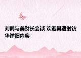 刘鹤与美财长会谈 欢迎其适时访华详细内容