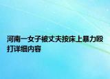 河南一女子被丈夫按床上暴力殴打详细内容