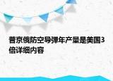 普京俄防空导弹年产量是美国3倍详细内容