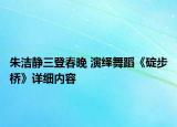 朱洁静三登春晚 演绎舞蹈《碇步桥》详细内容