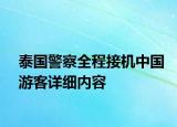 泰国警察全程接机中国游客详细内容