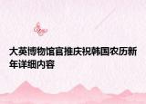大英博物馆官推庆祝韩国农历新年详细内容