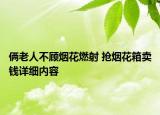 俩老人不顾烟花燃射 抢烟花箱卖钱详细内容